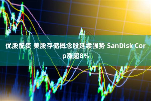 优股配资 美股存储概念股延续强势 SanDisk Corp涨超8%