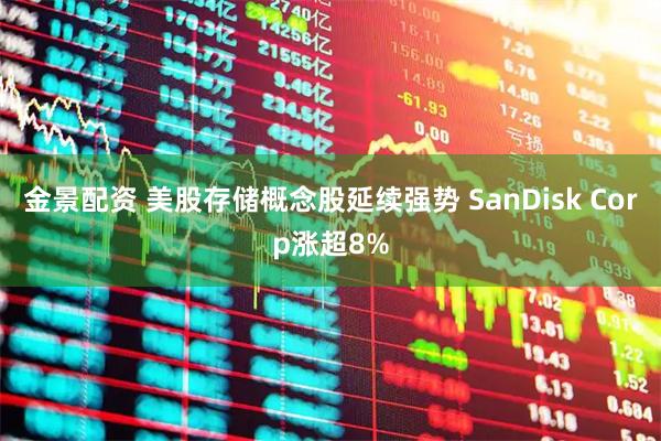 金景配资 美股存储概念股延续强势 SanDisk Corp涨超8%