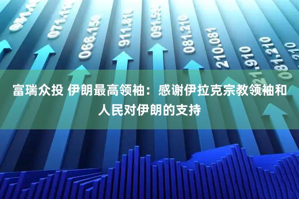富瑞众投 伊朗最高领袖：感谢伊拉克宗教领袖和人民对伊朗的支持