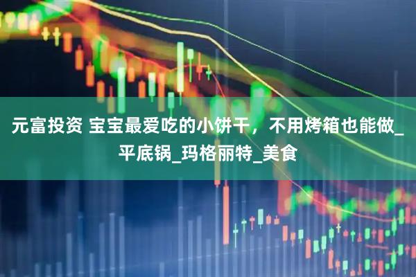 元富投资 宝宝最爱吃的小饼干,不用烤箱也能做_平底锅_玛格丽特_美食