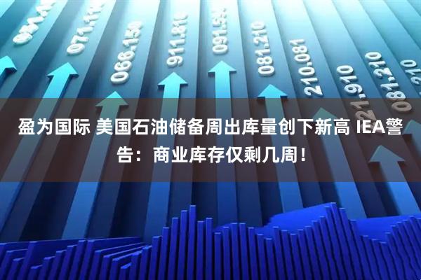盈为国际 美国石油储备周出库量创下新高 IEA警告：商业库存仅剩几周！