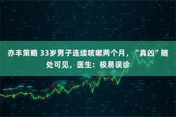 亦丰策略 33岁男子连续咳嗽两个月，“真凶”随处可见，医生：极易误诊